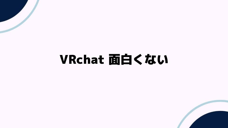 VRchat面白くないと感じる理由と対処法